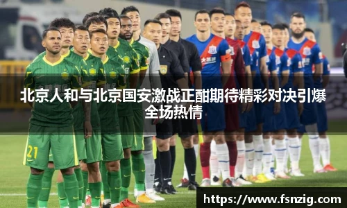 北京人和与北京国安激战正酣期待精彩对决引爆全场热情